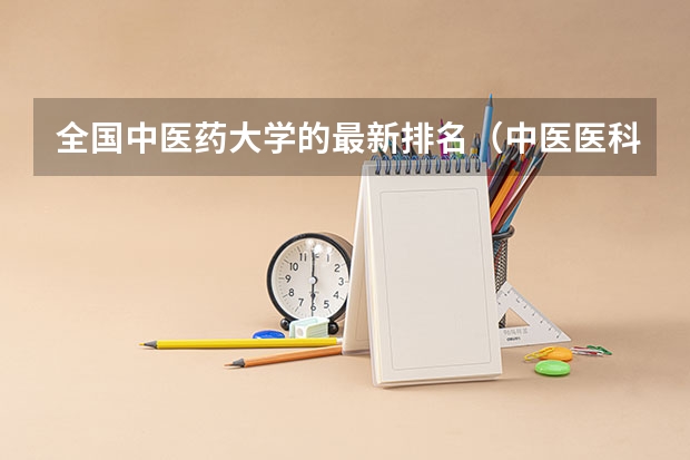 全国中医药大学的最新排名（中医医科大学全国排名及分数线）