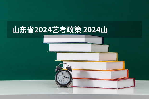 山东省2024艺考政策 2024山东美术联考时间