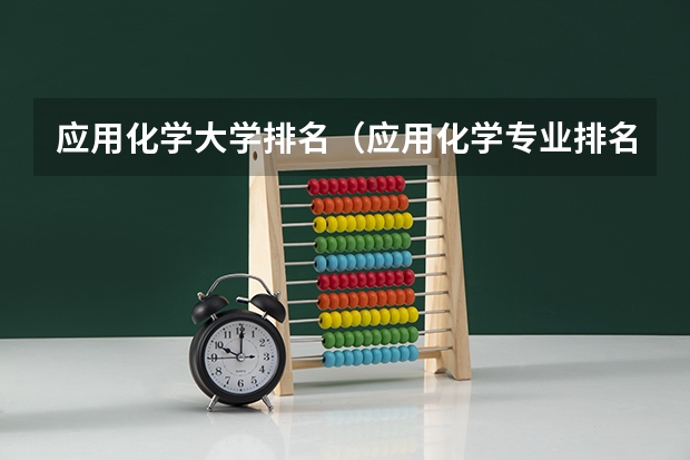 应用化学大学排名（应用化学专业排名大学）