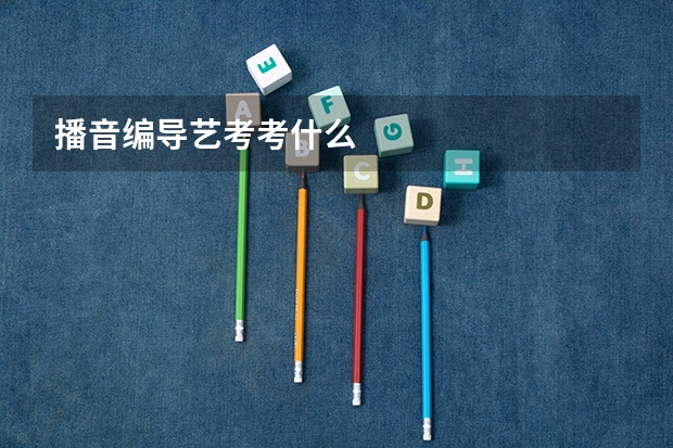 播音编导艺考考什么