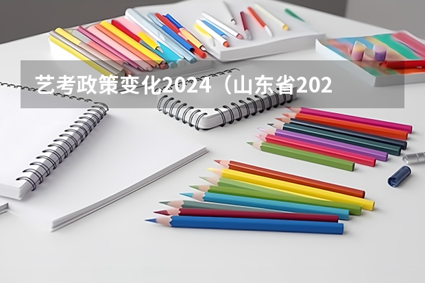 艺考政策变化2024（山东省2024艺考政策）