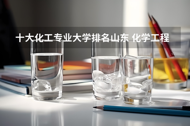 十大化工专业大学排名山东 化学工程学校排名