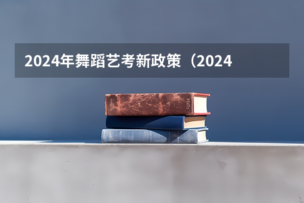 2024年舞蹈艺考新政策（2024年美术艺考政策）