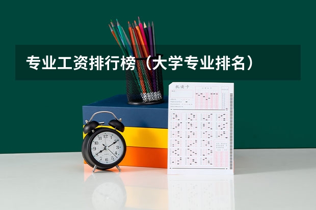 专业工资排行榜（大学专业排名）