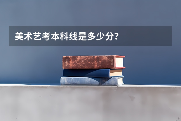 美术艺考本科线是多少分？