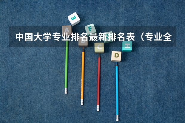 中国大学专业排名最新排名表（专业全国大学排名）
