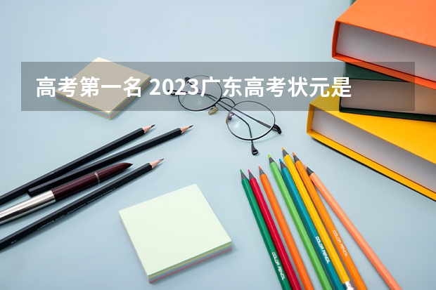 高考第一名 2023广东高考状元是谁?