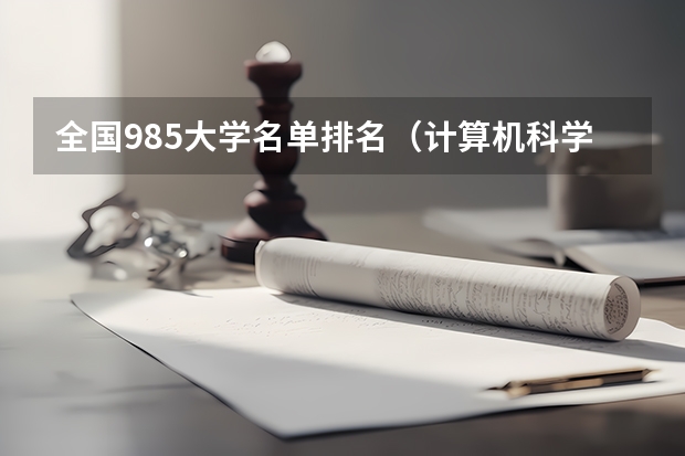 全国985大学名单排名（计算机科学与技术大学专业排名）