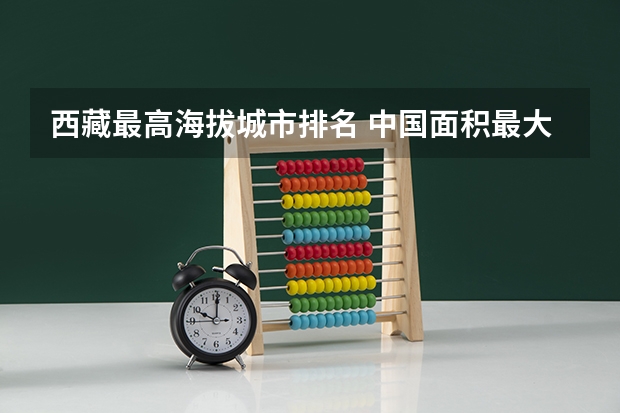 西藏最高海拔城市排名 中国面积最大的城市排名前十