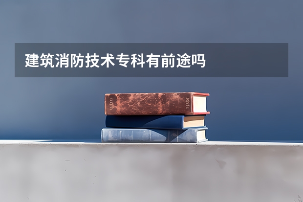 建筑消防技术专科有前途吗