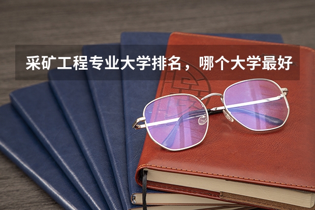采矿工程专业大学排名，哪个大学最好？