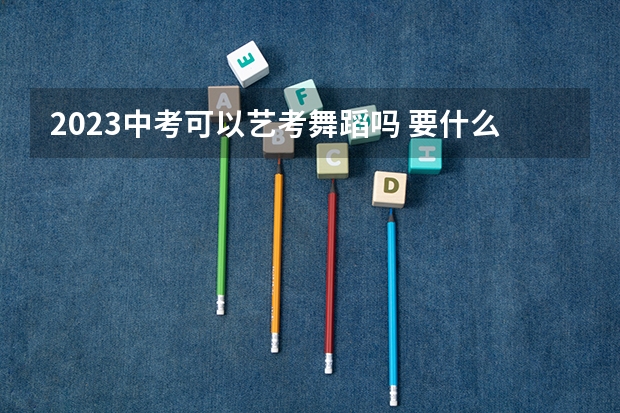 2023中考可以艺考舞蹈吗 要什么条件