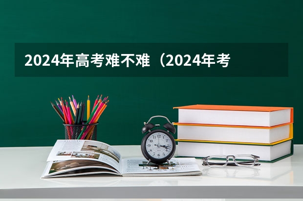 2024年高考难不难（2024年考研数学一难不难）