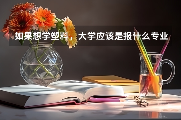 如果想学塑料，大学应该是报什么专业的？