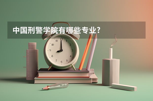 中国刑警学院有哪些专业?
