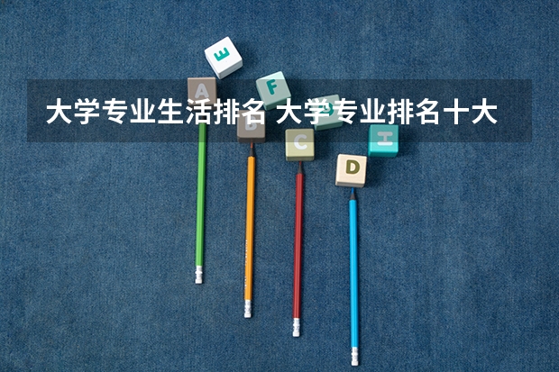 大学专业生活排名 大学专业排名十大热门专业