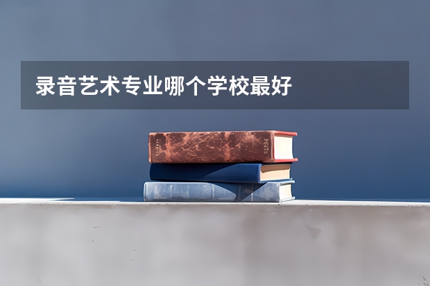 录音艺术专业哪个学校最好