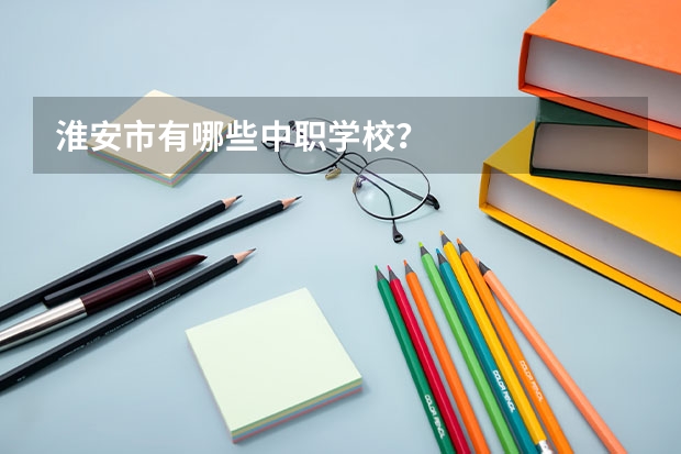 淮安市有哪些中职学校？