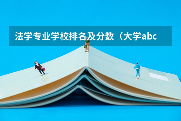 法学专业学校排名及分数（大学abcd分数等级划分是怎样的？）