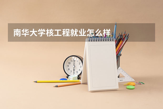 南华大学核工程就业怎么样