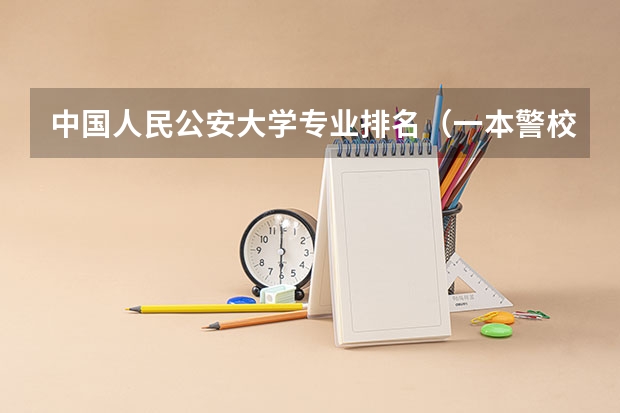 中国人民公安大学专业排名（一本警校排名）