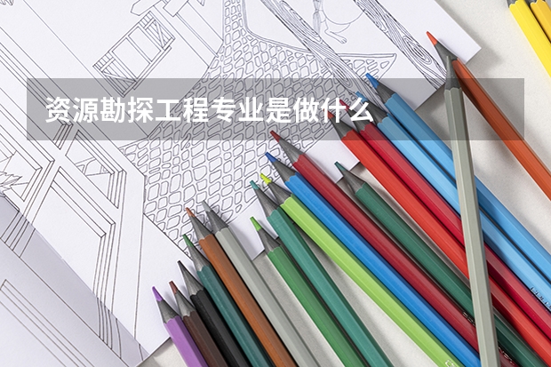 资源勘探工程专业是做什么