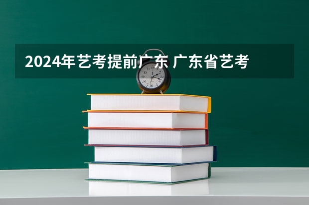 2024年艺考提前广东 广东省艺考2024新政策