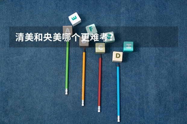 清美和央美哪个更难考?