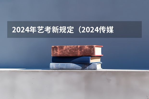 2024年艺考新规定（2024传媒艺考新政策）