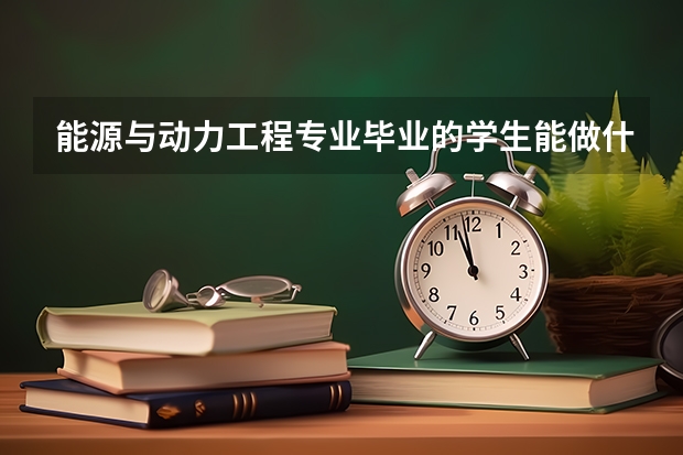 能源与动力工程专业毕业的学生能做什么工作？这个专业是否比较吃香？
