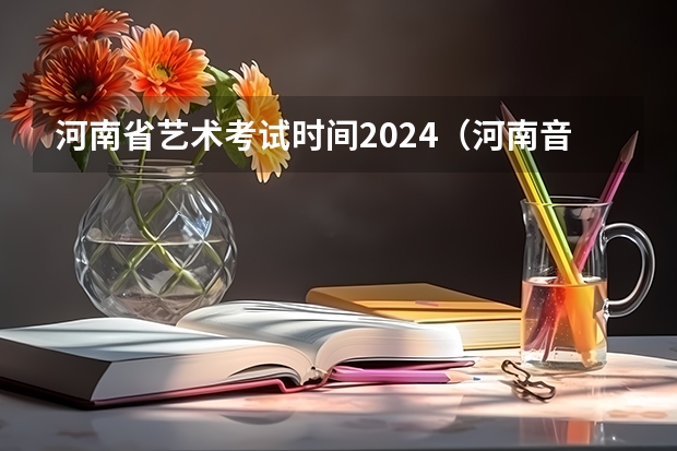 河南省艺术考试时间2024（河南音乐艺考2024新政策）