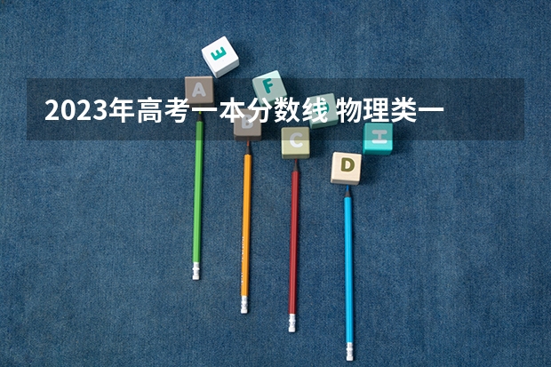 2023年高考一本分数线 物理类一本分数线2023