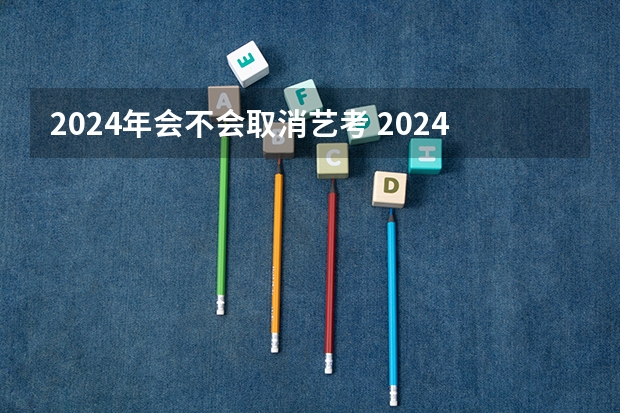 2024年会不会取消艺考 2024年河南美术艺考时间