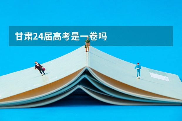 甘肃24届高考是一卷吗