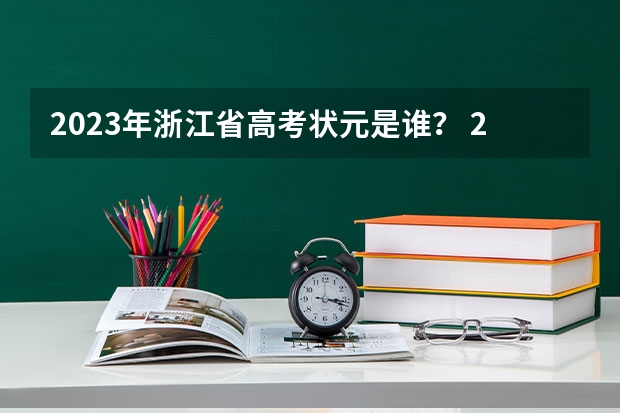 2023年浙江省高考状元是谁？ 2023年山西高考状元是谁