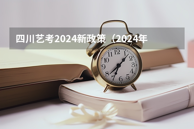 四川艺考2024新政策（2024年艺考新规定）