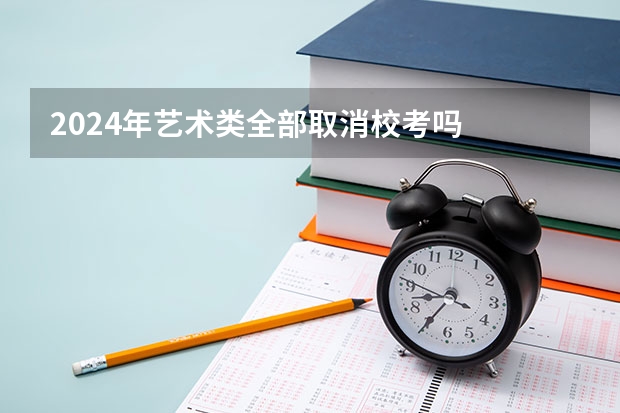 2024年艺术类全部取消校考吗