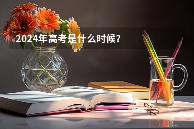 2024年高考是什么时候？