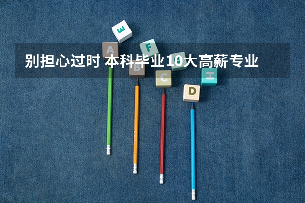 别担心过时 本科毕业10大高薪专业一览（十大冷门但是高薪的专业）
