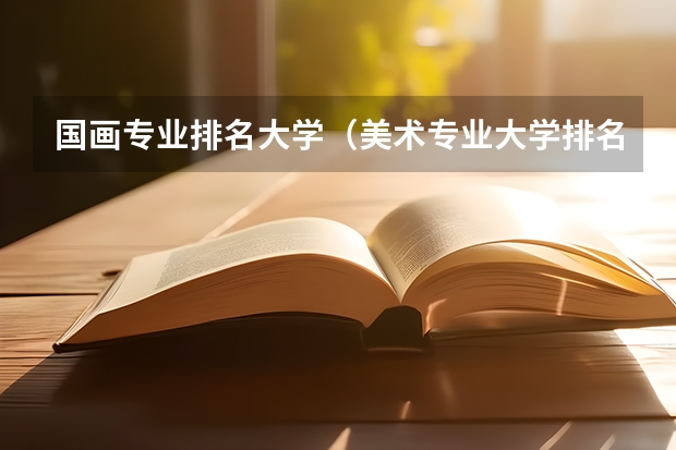 国画专业排名大学（美术专业大学排名）