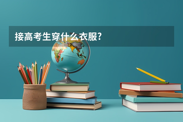 接高考生穿什么衣服?