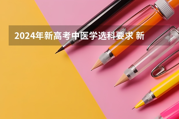 2024年新高考中医学选科要求 新高考中医学选科要求