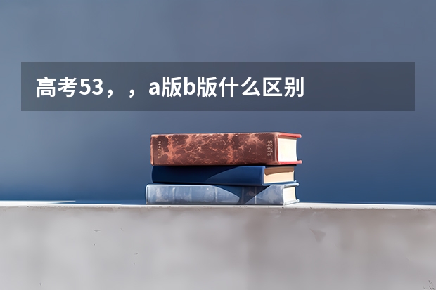 高考53，，a版b版什么区别