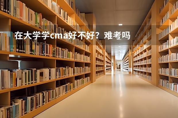在大学学cma好不好?难考吗