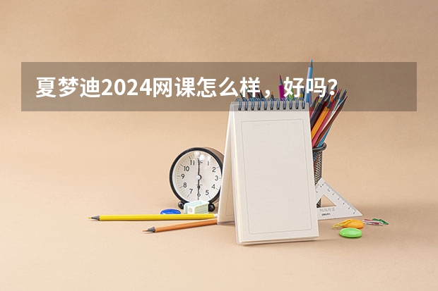 夏梦迪2024网课怎么样，好吗？