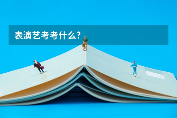 表演艺考考什么?