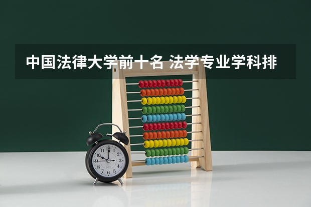 中国法律大学前十名 法学专业学科排名