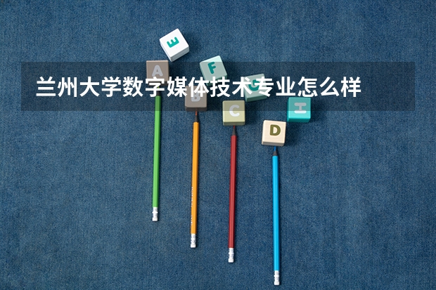 兰州大学数字媒体技术专业怎么样