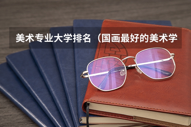 美术专业大学排名（国画最好的美术学院）