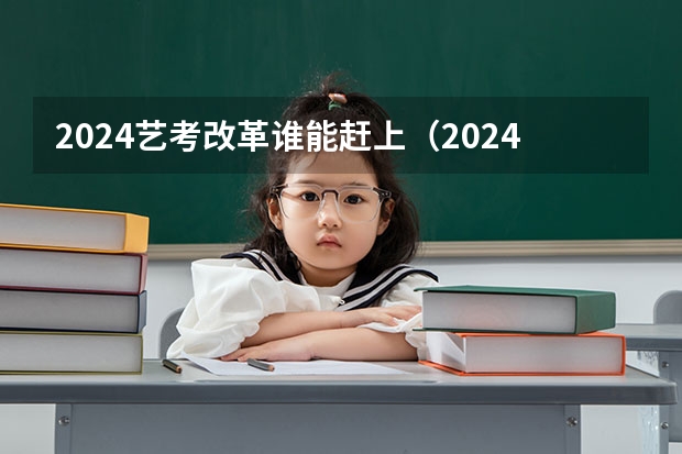 2024艺考改革谁能赶上（2024年会不会取消艺考）